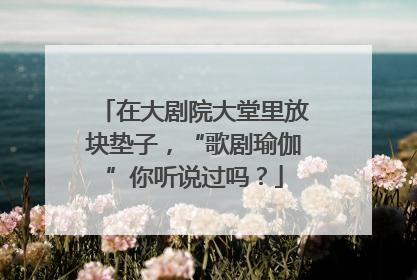 在大剧院大堂里放块垫子，“歌剧瑜伽”你听说过吗？