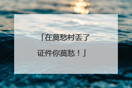 在莫愁村丢了证件你莫愁！