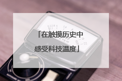 在触摸历史中感受科技温度