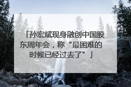 孙宏斌现身融创中国股东周年会，称“最困难的时候已经过去了”