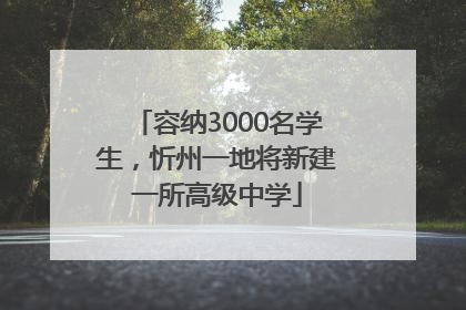 容纳3000名学生，忻州一地将新建一所高级中学