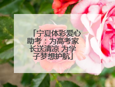 宁夏体彩爱心助考：为高考家长送清凉 为学子梦想护航
