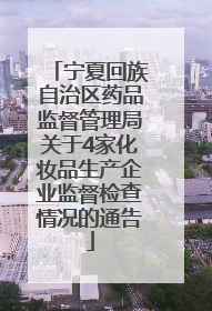宁夏回族自治区药品监督管理局关于4家化妆品生产企业监督检查情况的通告