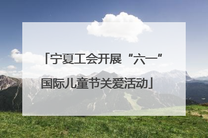 宁夏工会开展“六一”国际儿童节关爱活动