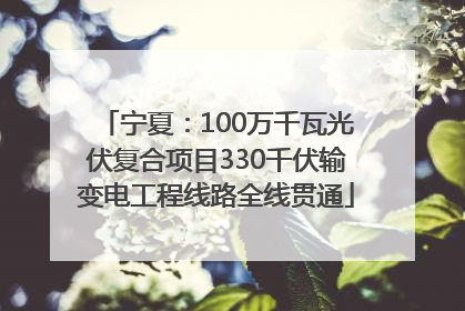 宁夏：100万千瓦光伏复合项目330千伏输变电工程线路全线贯通