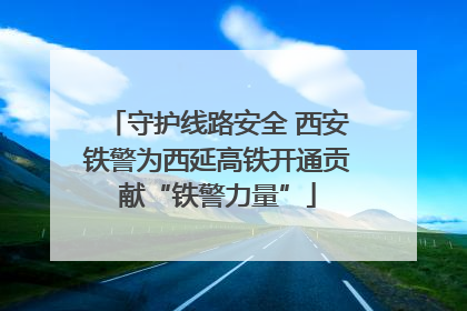守护线路安全 西安铁警为西延高铁开通贡献“铁警力量”