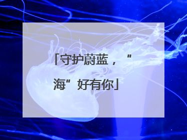 守护蔚蓝，“海”好有你