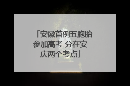 安徽首例五胞胎参加高考 分在安庆两个考点