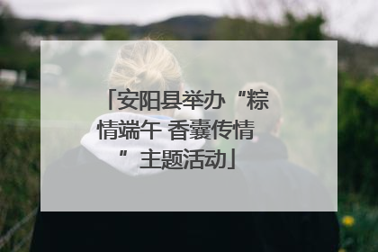安阳县举办“粽情端午 香囊传情”主题活动