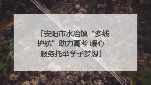 安阳市水冶镇“多线护航”助力高考 暖心服务托举学子梦想