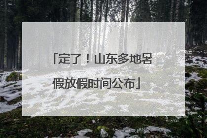 定了！山东多地暑假放假时间公布