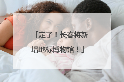 定了！长春将新增地标博物馆！