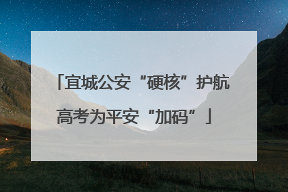 宜城公安“硬核”护航高考为平安“加码”