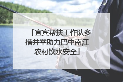宜宾帮扶工作队多措并举助力巴中南江农村饮水安全