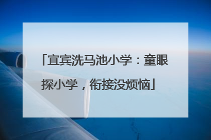 宜宾洗马池小学：童眼探小学，衔接没烦恼