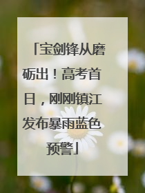 宝剑锋从磨砺出！高考首日，刚刚镇江发布暴雨蓝色预警