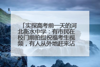实探高考前一天的河北衡水中学：有市民在校门前拍摄祝福考生视频，有人从外地赶来沾沾“文气”