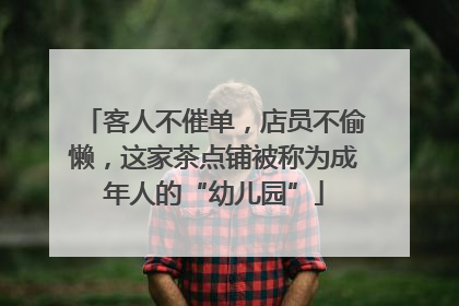 客人不催单，店员不偷懒，这家茶点铺被称为成年人的“幼儿园”