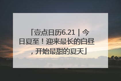 壹点日历6.21｜今日夏至！迎来最长的白昼，开始最甜的夏天