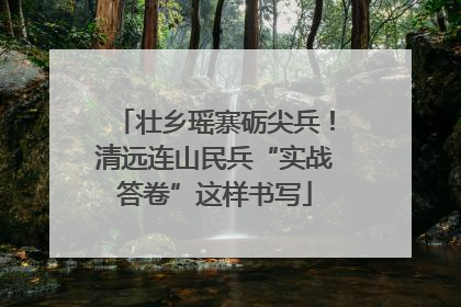 壮乡瑶寨砺尖兵！清远连山民兵“实战答卷”这样书写