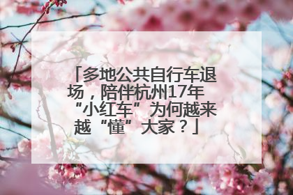 多地公共自行车退场，陪伴杭州17年“小红车”为何越来越“懂”大家？