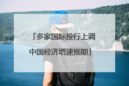 多家国际投行上调中国经济增速预期