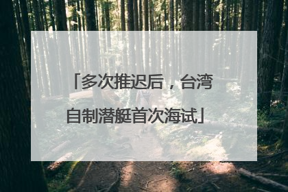 多次推迟后，台湾自制潜艇首次海试