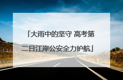 大雨中的坚守 高考第二日江岸公安全力护航