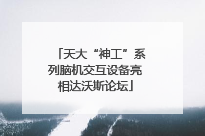 天大“神工”系列脑机交互设备亮相达沃斯论坛