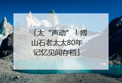 太“声动”！博山石老太太80年记忆见闻存档