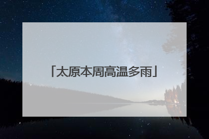 太原本周高温多雨
