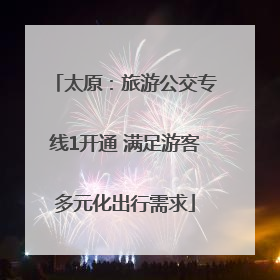 太原：旅游公交专线1开通 满足游客多元化出行需求