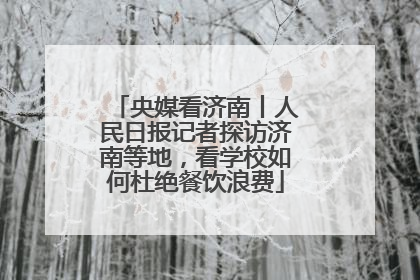 央媒看济南丨人民日报记者探访济南等地，看学校如何杜绝餐饮浪费