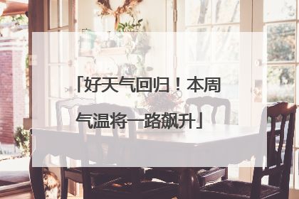好天气回归！本周气温将一路飙升