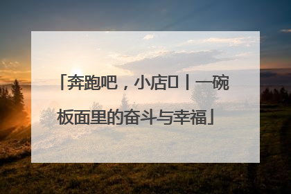 奔跑吧，小店㊳丨一碗板面里的奋斗与幸福