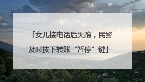女儿接电话后失踪，民警及时按下转账“暂停”键