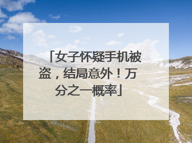 女子怀疑手机被盗，结局意外！万分之一概率