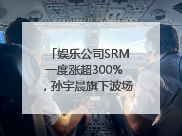 娱乐公司SRM一度涨超300%，孙宇晨旗下波场拟“借壳上市”