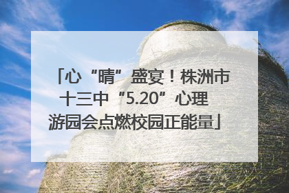 心“晴”盛宴！株洲市十三中“5.20”心理游园会点燃校园正能量