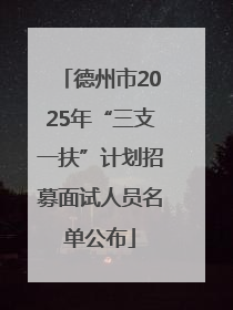 德州市2025年“三支一扶”计划招募面试人员名单公布