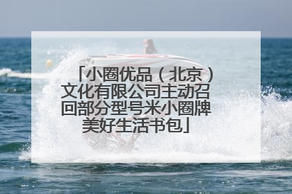 小圈优品（北京）文化有限公司主动召回部分型号米小圈牌美好生活书包