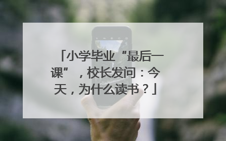 小学毕业“最后一课”，校长发问：今天，为什么读书？