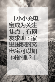小小充电宝成为关注焦点，有网友求助：家里囤积的充电宝可以如何处理？