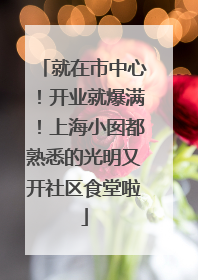 就在市中心！开业就爆满！上海小囡都熟悉的光明又开社区食堂啦