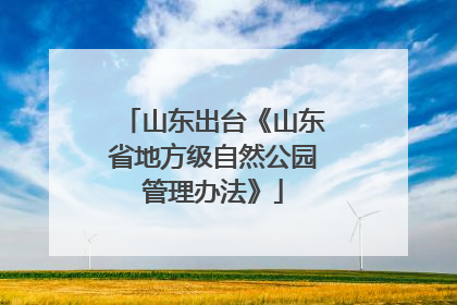 山东出台《山东省地方级自然公园管理办法》