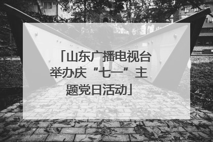 山东广播电视台举办庆“七一”主题党日活动