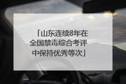 山东连续8年在全国禁毒综合考评中保持优秀等次