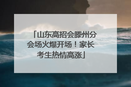 山东高招会滕州分会场火爆开场！家长考生热情高涨