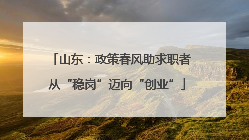 山东：政策春风助求职者 从“稳岗”迈向“创业”