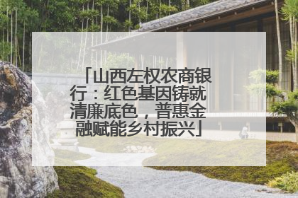 山西左权农商银行：红色基因铸就清廉底色，普惠金融赋能乡村振兴